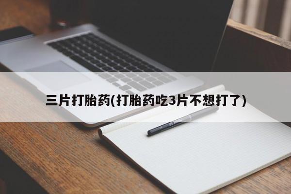 买打胎药私人联系方式三片打胎药(打胎药吃3片不想打了)