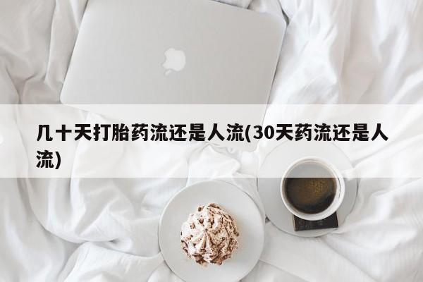 买打胎药私人联系方式几十天打胎药流还是人流(30天药流还是人流)