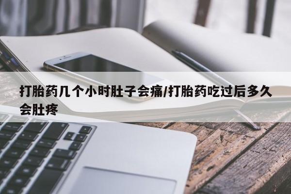 买打胎药私人联系方式打胎药几个小时肚子会痛/打胎药吃过后多久会肚疼