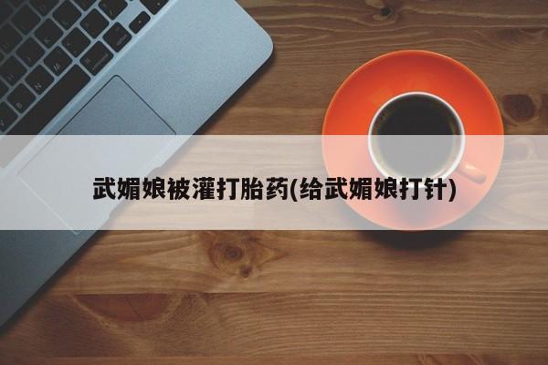 买打胎药私人联系方式武媚娘被灌打胎药(给武媚娘打针)