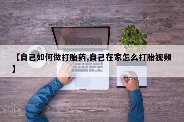 买打胎药私人联系方式【自己如何做打胎药,自己在家怎么打胎视频】