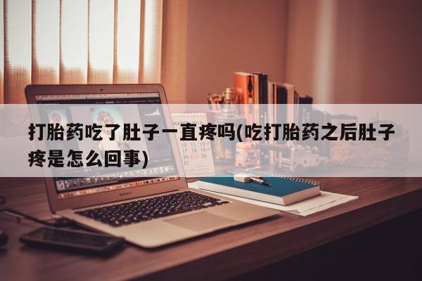 买打胎药私人联系方式打胎药吃了肚子一直疼吗(吃打胎药之后肚子疼是怎么回事)