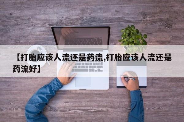 买打胎药私人联系方式【打胎应该人流还是药流,打胎应该人流还是药流好】