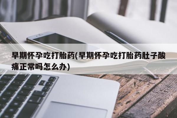 买打胎药私人联系方式早期怀孕吃打胎药(早期怀孕吃打胎药肚子酸痛正常吗怎么办)