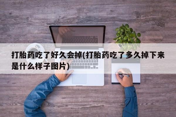 买打胎药私人联系方式打胎药吃了好久会掉(打胎药吃了多久掉下来是什么样子图片)