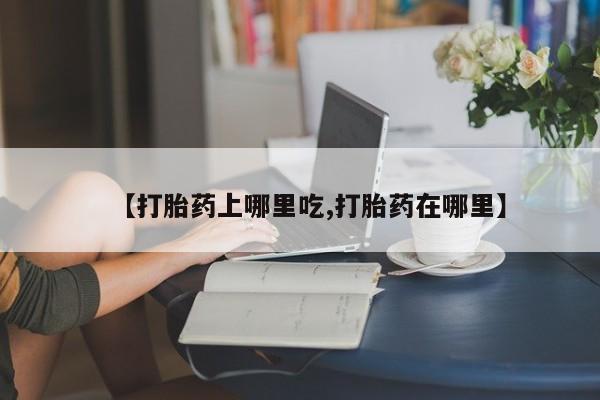 买打胎药私人联系方式【打胎药上哪里吃,打胎药在哪里】