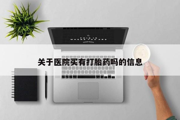 买打胎药私人联系方式关于医院买有打胎药吗的信息