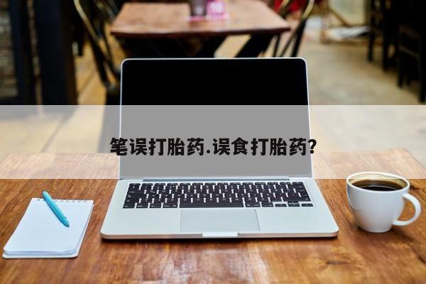 买打胎药私人联系方式笔误打胎药.误食打胎药？