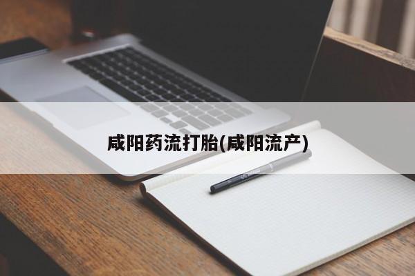 买打胎药私人联系方式咸阳药流打胎(咸阳流产)