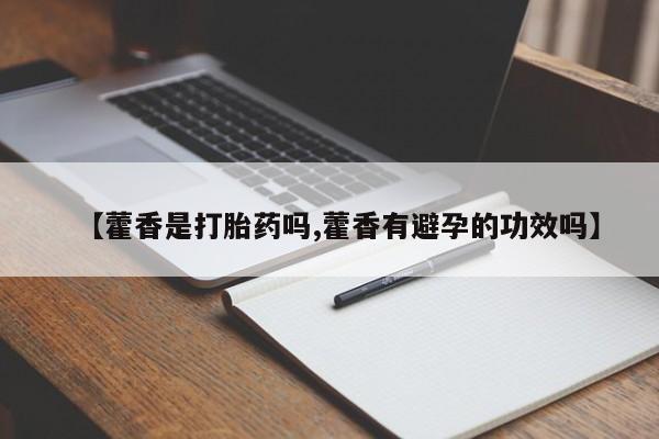 买打胎药私人联系方式【藿香是打胎药吗,藿香有避孕的功效吗】