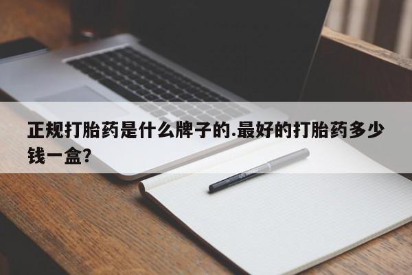 买打胎药私人联系方式正规打胎药是什么牌子的.最好的打胎药多少钱一盒？