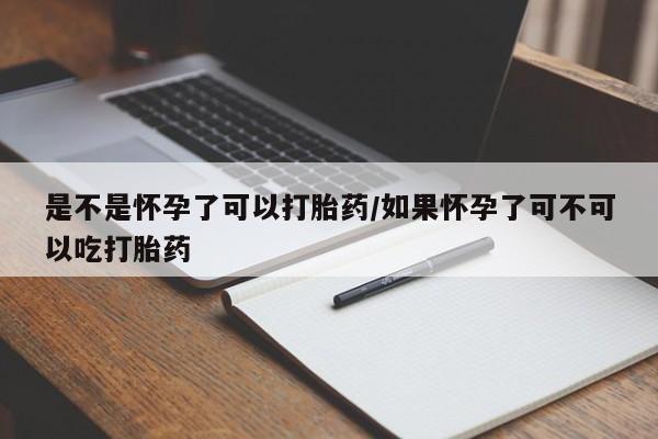 买打胎药私人联系方式是不是怀孕了可以打胎药/如果怀孕了可不可以吃打胎药