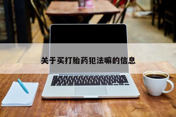 买打胎药私人联系方式关于买打胎药犯法嘛的信息