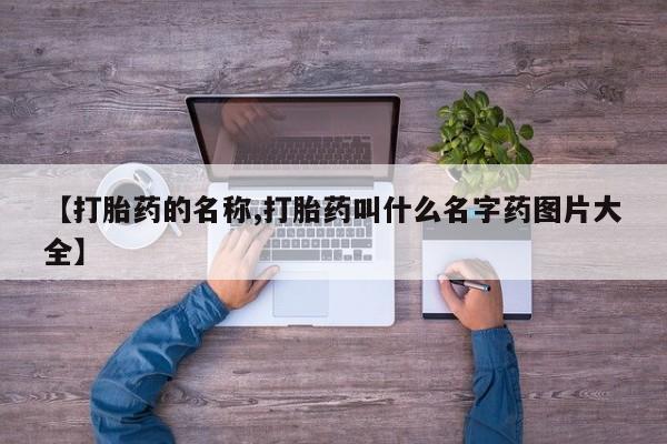 买打胎药私人联系方式【打胎药的名称,打胎药叫什么名字药图片大全】