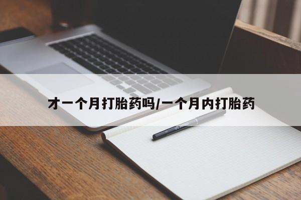 买打胎药私人联系方式才一个月打胎药吗/一个月内打胎药