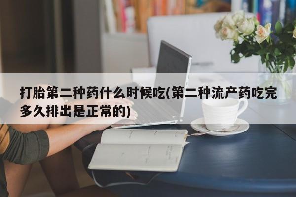买打胎药私人联系方式打胎第二种药什么时候吃(第二种流产药吃完多久排出是正常的)