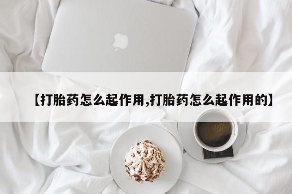 买打胎药私人联系方式【打胎药怎么起作用,打胎药怎么起作用的】