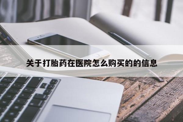 买打胎药私人联系方式关于打胎药在医院怎么购买的的信息