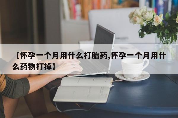 买打胎药私人联系方式【怀孕一个月用什么打胎药,怀孕一个月用什么药物打掉】
