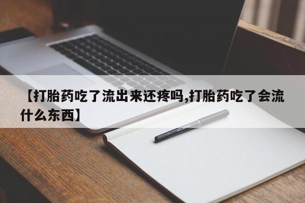 买打胎药私人联系方式【打胎药吃了流出来还疼吗,打胎药吃了会流什么东西】