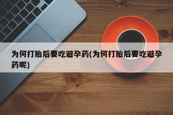 买打胎药私人联系方式为何打胎后要吃避孕药(为何打胎后要吃避孕药呢)