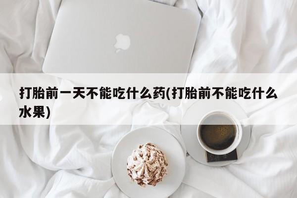买打胎药私人联系方式打胎前一天不能吃什么药(打胎前不能吃什么水果)