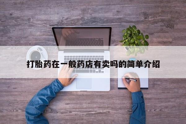 买打胎药私人联系方式打胎药在一般药店有卖吗的简单介绍