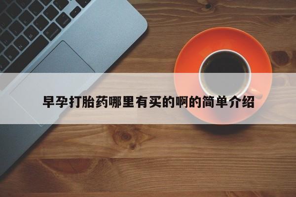 买打胎药私人联系方式早孕打胎药哪里有买的啊的简单介绍