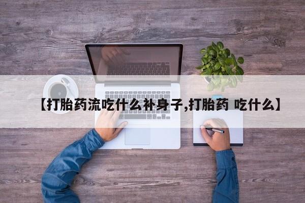 买打胎药私人联系方式【打胎药流吃什么补身子,打胎药 吃什么】
