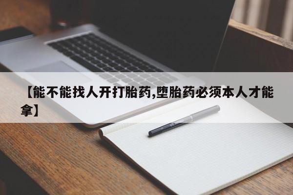 买打胎药私人联系方式【能不能找人开打胎药,堕胎药必须本人才能拿】