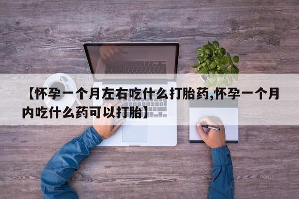 买打胎药私人联系方式【怀孕一个月左右吃什么打胎药,怀孕一个月内吃什么药可以打胎】