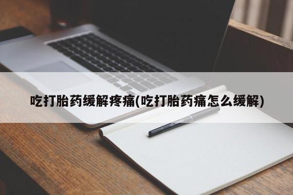 买打胎药私人联系方式吃打胎药缓解疼痛(吃打胎药痛怎么缓解)