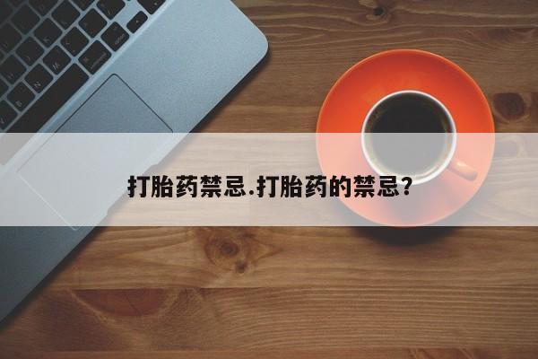 买打胎药私人联系方式打胎药禁忌.打胎药的禁忌？