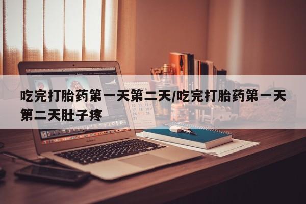买打胎药私人联系方式吃完打胎药第一天第二天/吃完打胎药第一天第二天肚子疼