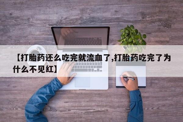 买打胎药私人联系方式【打胎药还么吃完就流血了,打胎药吃完了为什么不见红】