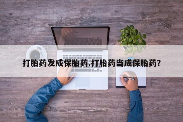买打胎药私人联系方式打胎药发成保胎药.打胎药当成保胎药？