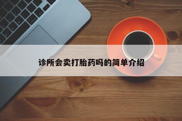 买打胎药私人联系方式诊所会卖打胎药吗的简单介绍