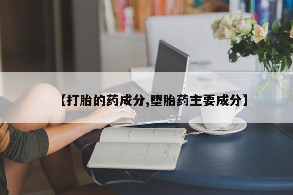 买打胎药私人联系方式【打胎的药成分,堕胎药主要成分】