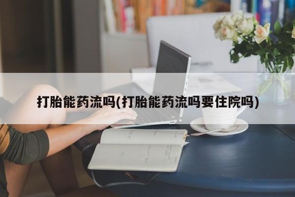 买打胎药私人联系方式打胎能药流吗(打胎能药流吗要住院吗)