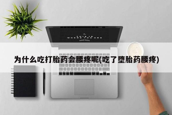买打胎药私人联系方式为什么吃打胎药会腰疼呢(吃了堕胎药腰疼)