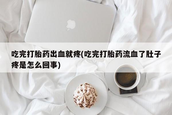 买打胎药私人联系方式吃完打胎药出血就疼(吃完打胎药流血了肚子疼是怎么回事)
