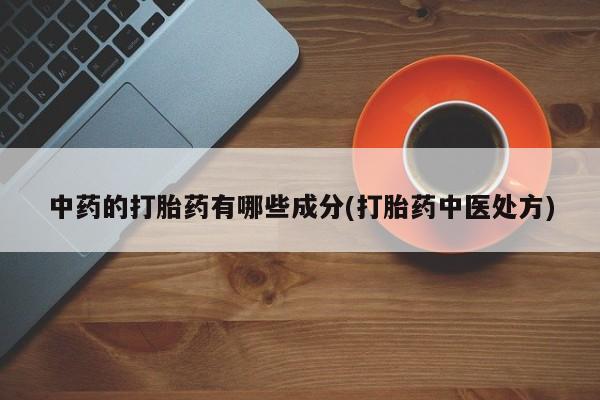 买打胎药私人联系方式中药的打胎药有哪些成分(打胎药中医处方)