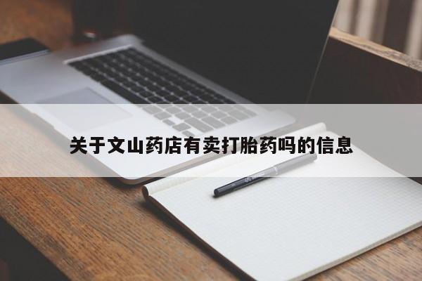 买打胎药私人联系方式关于文山药店有卖打胎药吗的信息