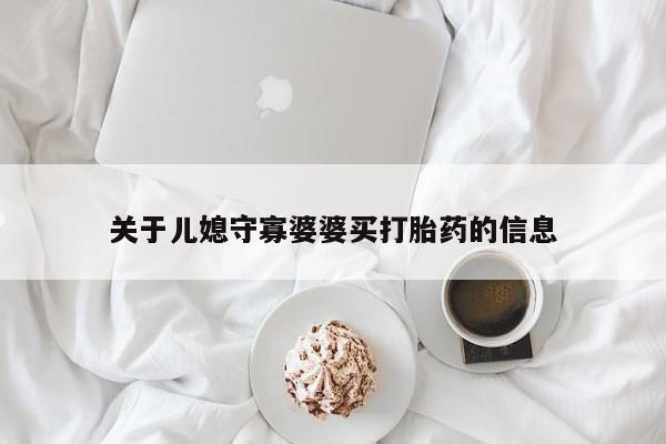 买打胎药私人联系方式关于儿媳守寡婆婆买打胎药的信息