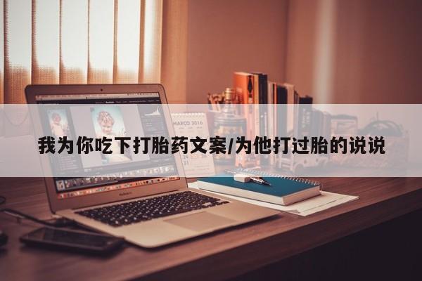 买打胎药私人联系方式我为你吃下打胎药文案/为他打过胎的说说