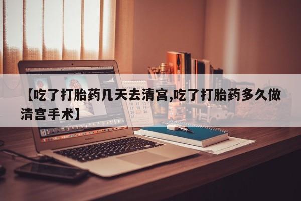 买打胎药私人联系方式【吃了打胎药几天去清宫,吃了打胎药多久做清宫手术】