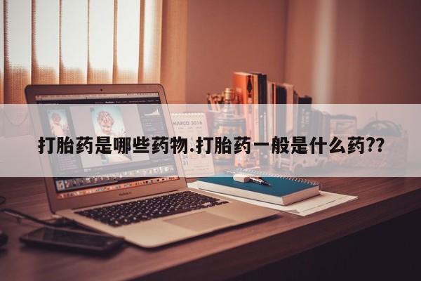 买打胎药私人联系方式打胎药是哪些药物.打胎药一般是什么药?？