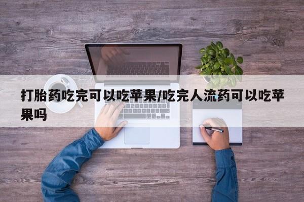买打胎药私人联系方式打胎药吃完可以吃苹果/吃完人流药可以吃苹果吗