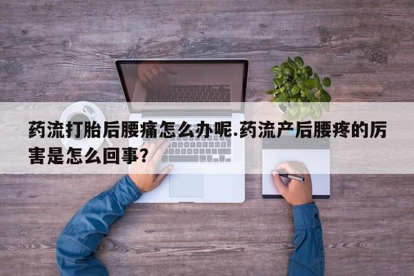 买打胎药私人联系方式药流打胎后腰痛怎么办呢.药流产后腰疼的厉害是怎么回事？