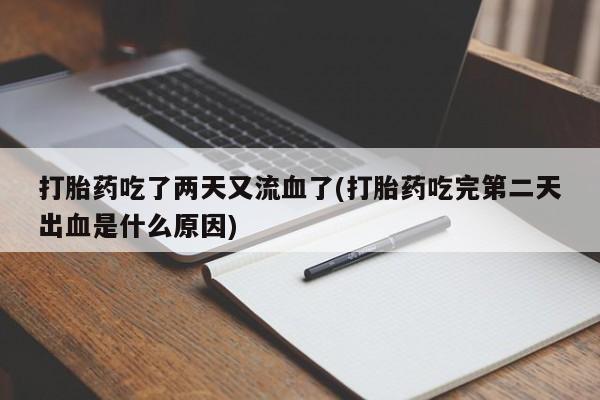 买打胎药私人联系方式打胎药吃了两天又流血了(打胎药吃完第二天出血是什么原因)